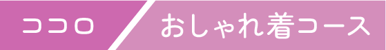 ココロ おしゃれ着コース