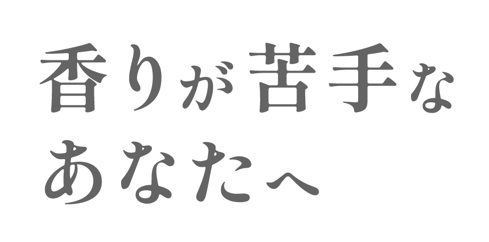 香りが苦手なあなたへ