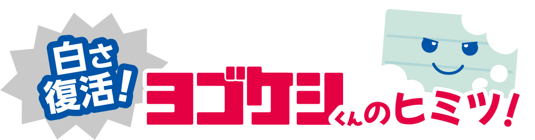 白さ復活ヨゴケシくんのヒミツ！