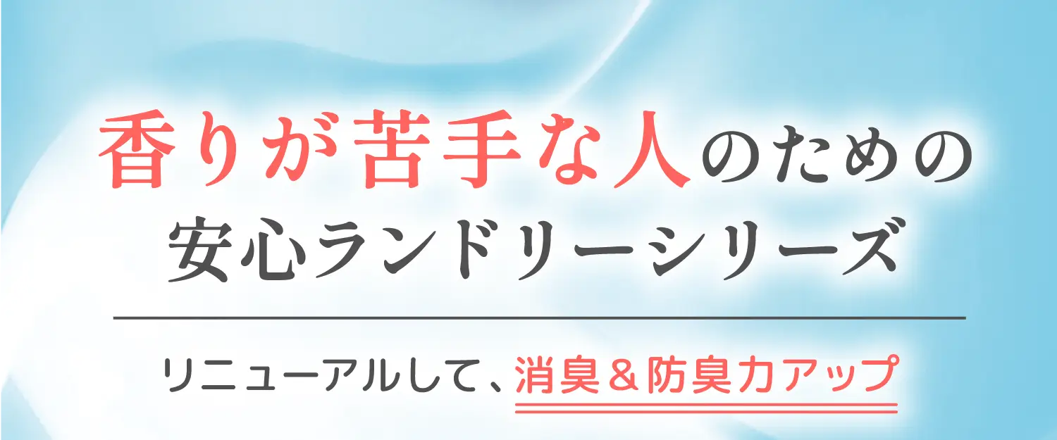 香りが苦手な人のための安心ランドリーシリーズ リニューアルして、消臭＆防臭力アップ
