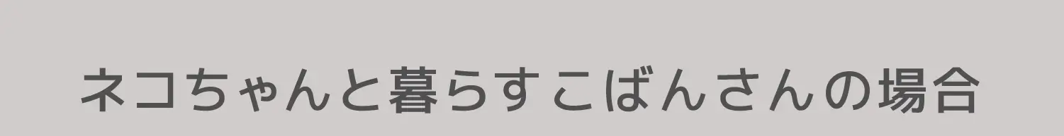 ネコちゃんと暮らすこばんさんの場合