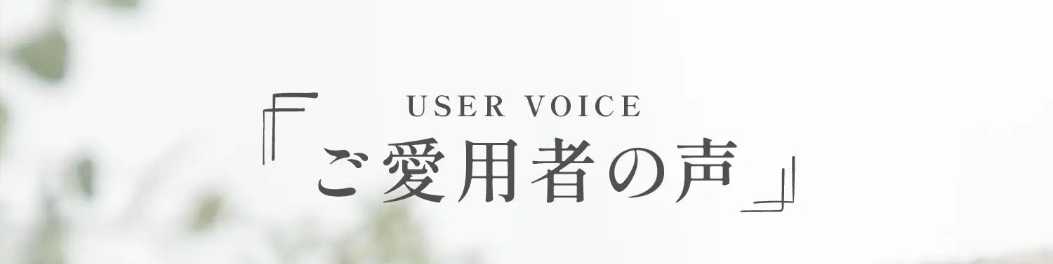 USER VOICE ご愛用者の声